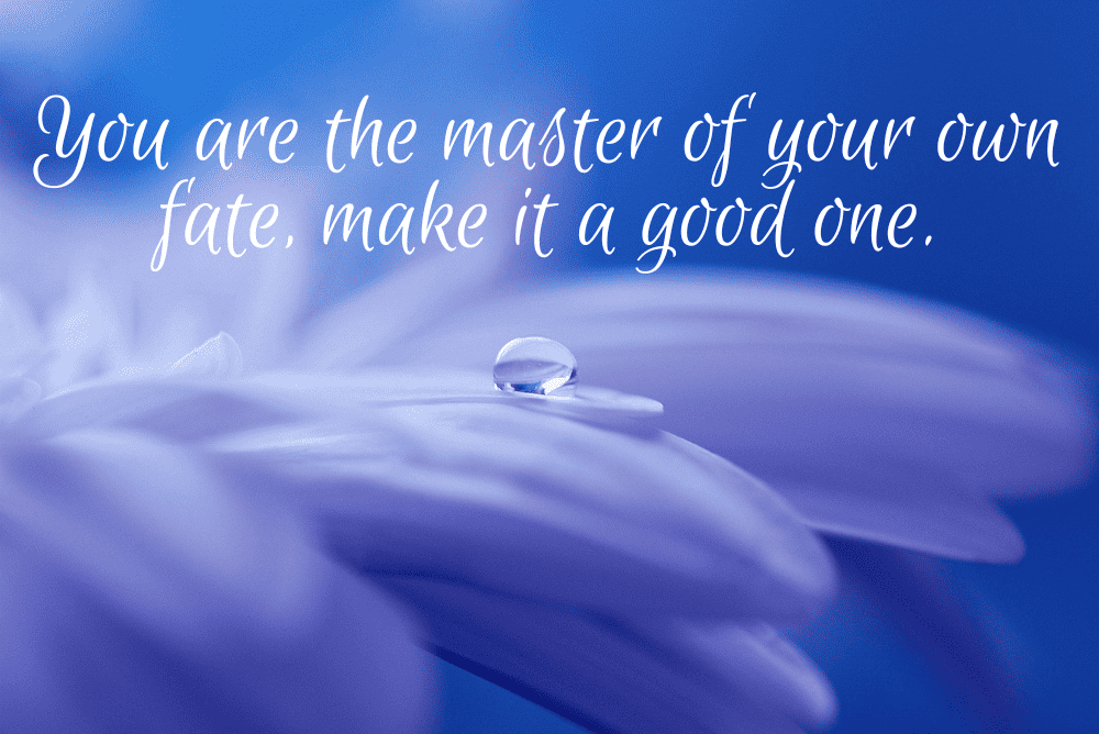 You are the master of your own fate, make it a good one.