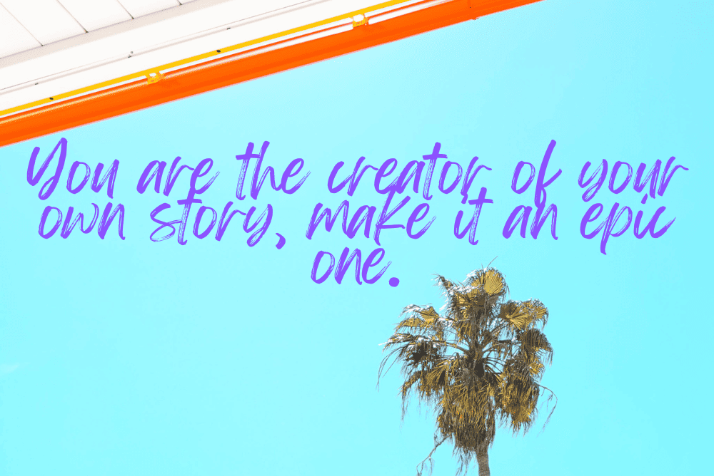 You are the creator of your own story, make it an epic one.